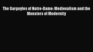 PDF Download The Gargoyles of Notre-Dame: Medievalism and the Monsters of Modernity Download