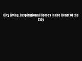 PDF Download City Living: Inspirational Homes in the Heart of the City Read Full Ebook