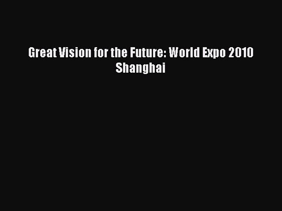 PDF Download Great Vision for the Future: World Expo 2010 Shanghai PDF Online