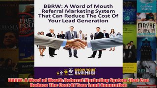 Download PDF  BBRW A Word of Mouth Referral Marketing System That Can Reduce The Cost Of Your Lead FULL FREE