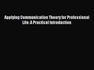 [PDF Download] Applying Communication Theory for Professional Life: A Practical Introduction