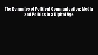 [PDF Download] The Dynamics of Political Communication: Media and Politics in a Digital Age