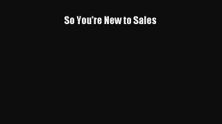 [PDF Download] So You're New to Sales [Download] Full Ebook