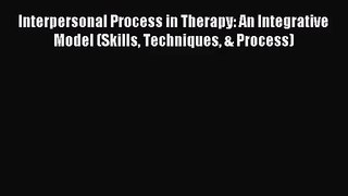 [PDF Download] Interpersonal Process in Therapy: An Integrative Model (Skills Techniques &