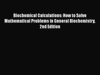 PDF Download Biochemical Calculations: How to Solve Mathematical Problems in General Biochemistry