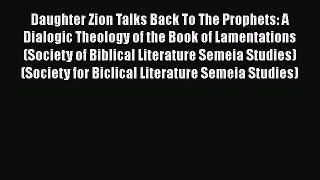 Read Daughter Zion Talks Back To The Prophets: A Dialogic Theology of the Book of Lamentations