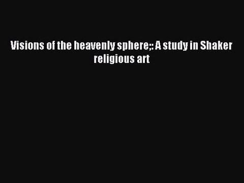 [PDF Download] Visions of the heavenly sphere: A study in Shaker religious art [Read] Online