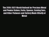 [PDF Download] The 2016-2021 World Outlook for Precious Metal and Pewter Knives Forks Spoons