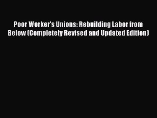 [PDF Download] Poor Worker's Unions: Rebuilding Labor from Below (Completely Revised and Updated