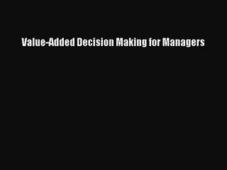 [PDF Download] Value-Added Decision Making for Managers [Download] Online