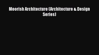 [PDF Download] Moorish Architecture (Architecture & Design Series) [Download] Online
