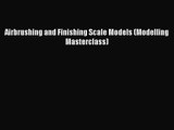 [PDF Download] Airbrushing and Finishing Scale Models (Modelling Masterclass) [Read] Full Ebook