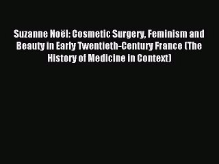 [PDF Download] Suzanne Noël: Cosmetic Surgery Feminism and Beauty in Early Twentieth-Century