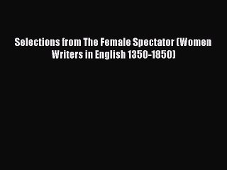 [PDF Download] Selections from The Female Spectator (Women Writers in English 1350-1850) [PDF]