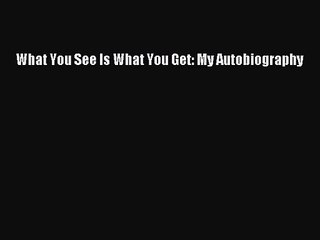 [PDF Download] What You See Is What You Get: My Autobiography [Download] Full Ebook