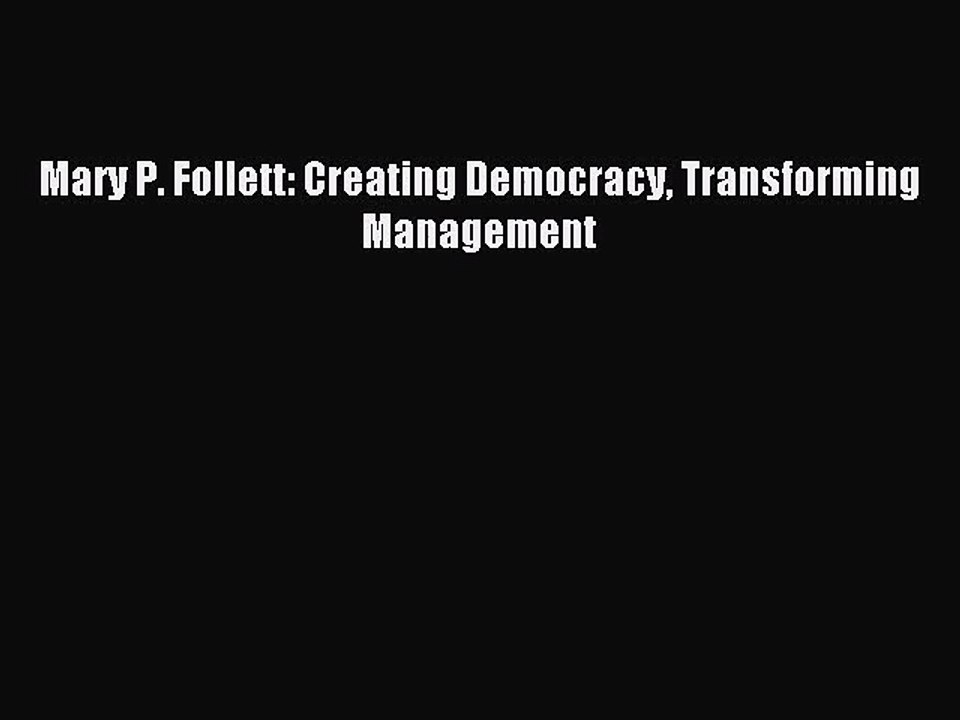 [PDF Download] Mary P. Follett: Creating Democracy Transforming Management [Read] Full Ebook