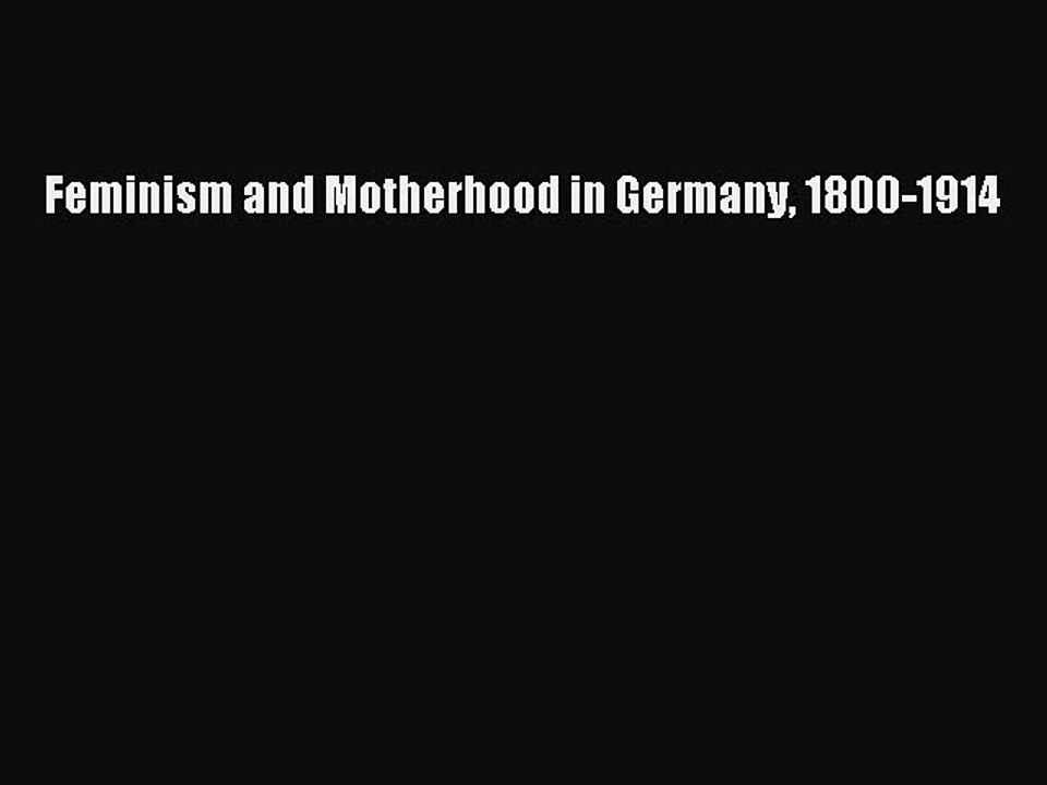 [PDF Download] Feminism and Motherhood in Germany 1800-1914 [Read] Online