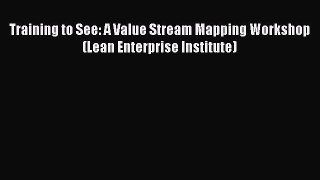 Training to See: A Value Stream Mapping Workshop (Lean Enterprise Institute) [Read] Online