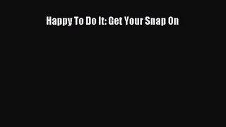 [PDF Download] Happy To Do It: Get Your Snap On [Read] Full Ebook