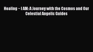 [PDF Download] Healing ~ I AM: A Journey with the Cosmos and Our Celestial Angelic Guides [PDF]