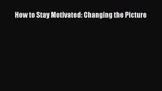 [PDF Download] How to Stay Motivated: Changing the Picture [Download] Full Ebook