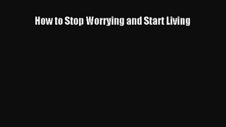 [PDF Download] How to Stop Worrying and Start Living [Download] Online