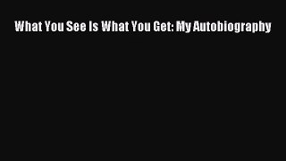 [PDF Download] What You See Is What You Get: My Autobiography [PDF] Online