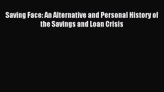 Saving Face: An Alternative and Personal History of the Savings and Loan Crisis [Read] Full