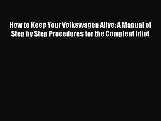 [PDF Download] How to Keep Your Volkswagen Alive: A Manual of Step by Step Procedures for the