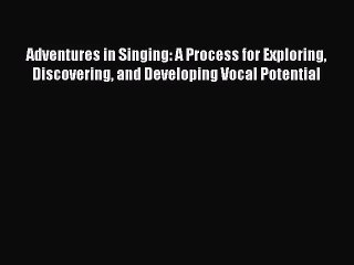[PDF Download] Adventures in Singing: A Process for Exploring Discovering and Developing Vocal