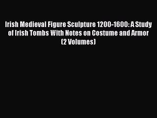 [PDF Download] Irish Medieval Figure Sculpture 1200-1600: A Study of Irish Tombs With Notes