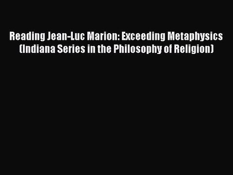 [PDF Download] Reading Jean-Luc Marion: Exceeding Metaphysics (Indiana Series in the Philosophy
