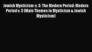 Jewish Mysticism: v. 3: The Modern Period: Modern Period v. 3 (Main Themes in Mysticism & Jewish