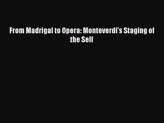 [PDF Download] From Madrigal to Opera: Monteverdi's Staging of the Self [Read] Full Ebook