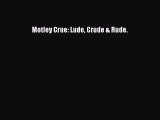 [PDF Download] Motley Crue: Lude Crude & Rude. [PDF] Full Ebook