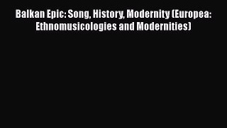 [PDF Download] Balkan Epic: Song History Modernity (Europea: Ethnomusicologies and Modernities)