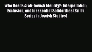 [PDF Download] Who Needs Arab-Jewish Identity?: Interpellation Exclusion and Inessential Solidarities