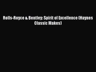 PDF Download Rolls-Royce & Bentley: Spirit of Excellence (Haynes Classic Makes) Read Full Ebook