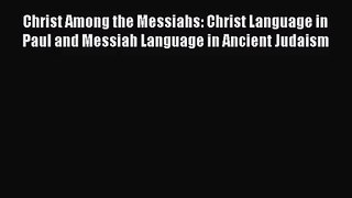 [PDF Download] Christ Among the Messiahs: Christ Language in Paul and Messiah Language in Ancient