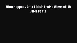 [PDF Download] What Happens After I Die?: Jewish Views of Life After Death [PDF] Online