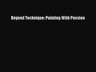 [PDF Download] Beyond Technique: Painting With Passion [PDF] Full Ebook