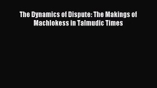 [PDF Download] The Dynamics of Dispute: The Makings of Machlokess in Talmudic Times [Download]