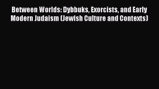 [PDF Download] Between Worlds: Dybbuks Exorcists and Early Modern Judaism (Jewish Culture and
