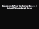 PDF Download Confessions of a Train-Watcher: Four Decades of Railroad Writing by David P. Morgan