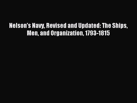[PDF Download] Nelson's Navy Revised and Updated: The Ships Men and Organization 1793-1815