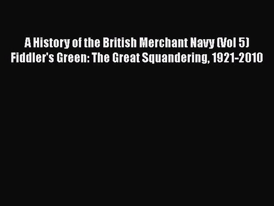 PDF Download A History of the British Merchant Navy (Vol 5) Fiddler's Green: The Great Squandering