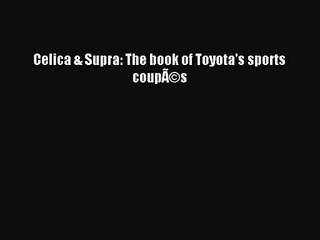 [PDF Download] Celica & Supra: The book of Toyota's sports coupÃ©s [PDF] Online
