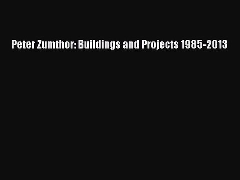[PDF Download] Peter Zumthor: Buildings and Projects 1985-2013 [Read] Online