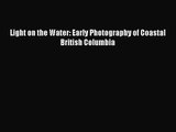 PDF Download Light on the Water: Early Photography of Coastal British Columbia Read Full Ebook