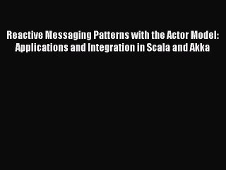 Reactive Messaging Patterns with the Actor Model: Applications and Integration in Scala and